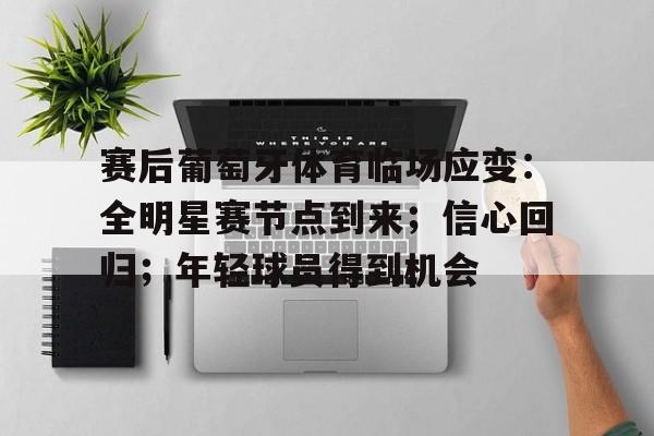 九游会-赛后葡萄牙体育临场应变：全明星赛节点到来；信心回归；年轻球员得到机会的简单介绍